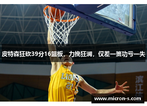 皮特森狂砍39分16篮板，力挽狂澜，仅差一篑功亏一失