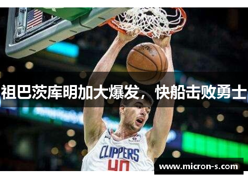 祖巴茨库明加大爆发，快船击败勇士