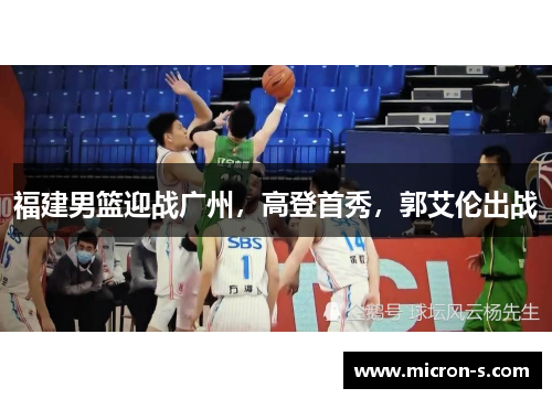 福建男篮迎战广州，高登首秀，郭艾伦出战