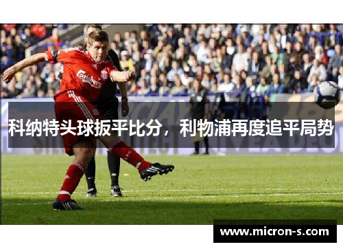 科纳特头球扳平比分，利物浦再度追平局势