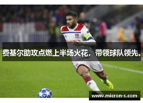 费基尔助攻点燃上半场火花，带领球队领先。